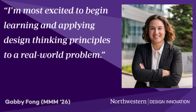  "I'm most excited to begin learning and applying design thinking principles to a real-world problem." Gabby Fong (MMM '26)